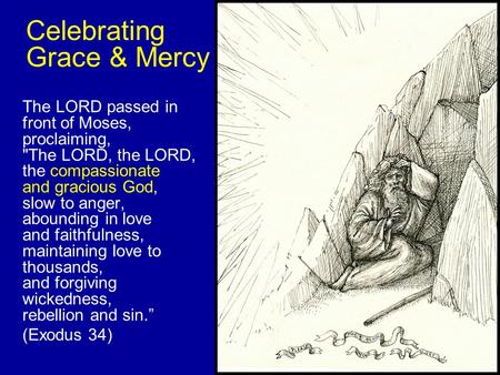 Celebrating Grace & Mercy The LORD passed in front of Moses, proclaiming, The LORD, the LORD, the compassionate and gracious God, slow to anger, abounding.