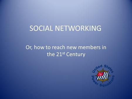 SOCIAL NETWORKING Or, how to reach new members in the 21 st Century.