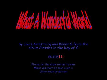 by Louis Armstrong and Kenny G from the album Classics in the Key of G ENJOY Please, let the show run on it’s own. Music will start on next slide Show.