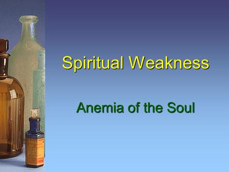 Spiritual Weakness Anemia of the Soul. 2 Be Strong in the Lord Watch, stand fast in the faith, be brave, be strong. 1 Cor. 16:13 Finally, my brethren,