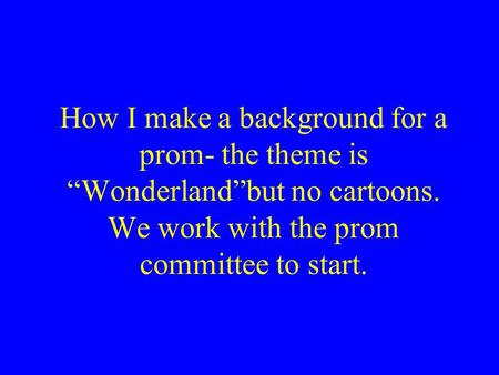 How I make a background for a prom- the theme is “Wonderland”but no cartoons. We work with the prom committee to start.