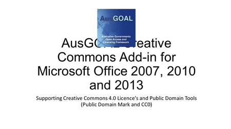 AusGOAL Creative Commons Add-in for Microsoft Office 2007, 2010 and 2013 Supporting Creative Commons 4.0 Licence's and Public Domain Tools (Public Domain.