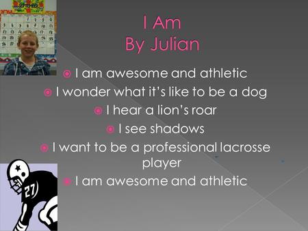  I am awesome and athletic  I wonder what it’s like to be a dog  I hear a lion’s roar  I see shadows  I want to be a professional lacrosse player.