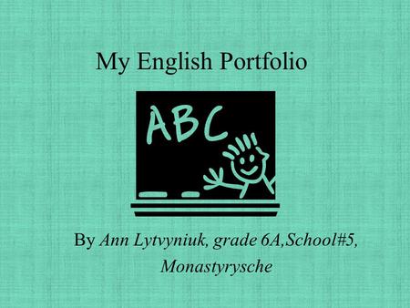 My English Portfolio By Ann Lytvyniuk, grade 6A,School#5, Monastyrysche.