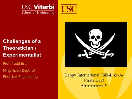 Challenges of a Theoretician / Experimentalist Prof. Todd Brun Ming Hsieh Dept. of Electrical Engineering Happy International Talk-Like-A- Pirate Day!