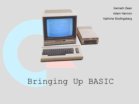 Bringing Up BASIC Kenneth Dean Adam Harmon Kathrine Skollingsberg.