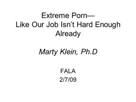 Extreme Porn— Like Our Job Isn’t Hard Enough Already Marty Klein, Ph.D FALA 2/7/09.