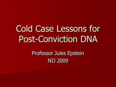 Cold Case Lessons for Post-Conviction DNA Professor Jules Epstein NIJ 2009.