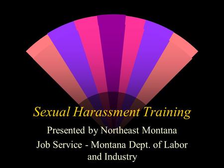 Sexual Harassment Training Presented by Northeast Montana Job Service - Montana Dept. of Labor and Industry.