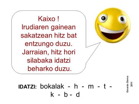 Kaixo ! Irudiaren gainean sakatzean hitz bat entzungo duzu. Jarraian, hitz hori silabaka idatzi beharko duzu. IDATZI: bokalak - h - m - t - k - b - d.