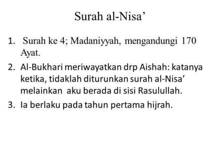 Surah al-Nisa’ 1. Surah ke 4; Madaniyyah, mengandungi 170 Ayat. 2.Al-Bukhari meriwayatkan drp Aishah: katanya ketika, tidaklah diturunkan surah al-Nisa’