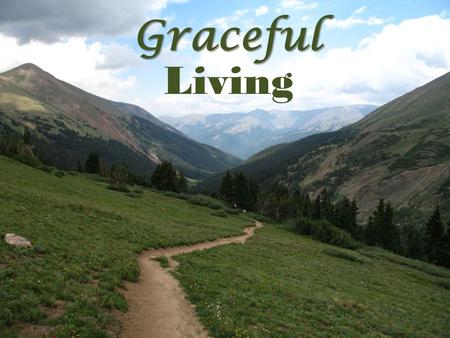 Graceful Living. Graceful Wishing! Graceful Living. II Cor. 5:4-5-- 4 For while we are in this tent, we groan and are burdened, because we do not wish.