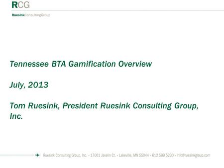 Tennessee BTA Gamification Overview July, 2013 Tom Ruesink, President Ruesink Consulting Group, Inc.