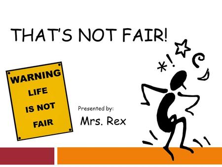 THAT’S NOT FAIR! Presented by: Mrs. Rex. Do you ever think that life isn’t fair?  Brainstorm: What is unfair for students your age?