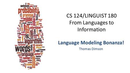 CS 124/LINGUIST 180 From Languages to Information Language Modeling Bonanza! Thomas Dimson.