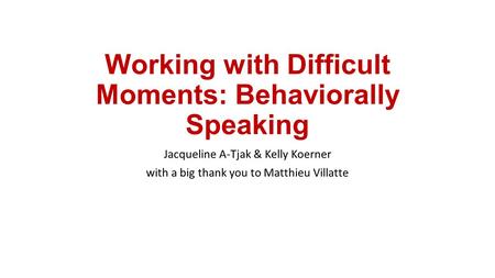 Working with Difficult Moments: Behaviorally Speaking Jacqueline A-Tjak & Kelly Koerner with a big thank you to Matthieu Villatte.