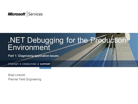 .NET Debugging for the Production Environment Part 1: Diagnosing application issues Brad Linscott Premier Field Engineering.