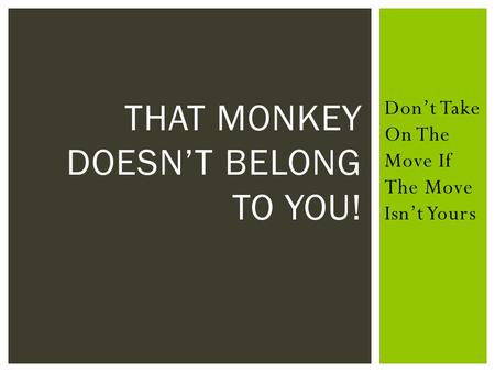 Don’t Take On The Move If The Move Isn’t Yours THAT MONKEY DOESN’T BELONG TO YOU!