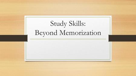 Study Skills: Beyond Memorization. Studying for Memorization When most students prepare for an exam, they focus on memory. They focus on the questions: