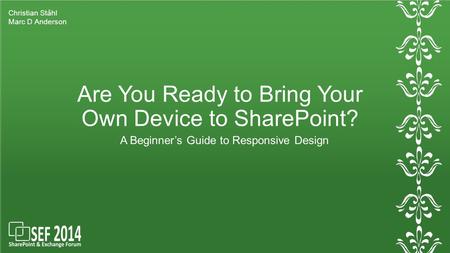 Are You Ready to Bring Your Own Device to SharePoint? A Beginner’s Guide to Responsive Design Christian Ståhl Marc D Anderson.