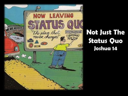 Not Just The Status Quo Joshua 14. Numbers 14:24 But my servant Caleb, because he had another spirit with him, and hath followed me fully, him will I.