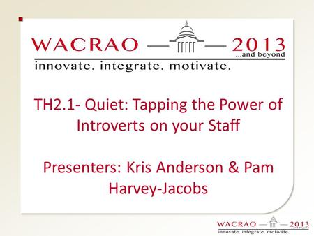 TH2.1- Quiet: Tapping the Power of Introverts on your Staff Presenters: Kris Anderson & Pam Harvey-Jacobs.