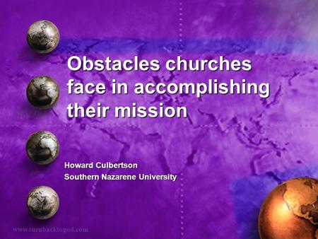 Obstacles churches face in accomplishing their mission Howard Culbertson Southern Nazarene University www.turnbacktogod.com.