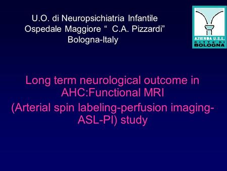 U.O. di Neuropsichiatria Infantile Ospedale Maggiore “ C.A. Pizzardi” Bologna-Italy Long term neurological outcome in AHC:Functional MRI (Arterial spin.