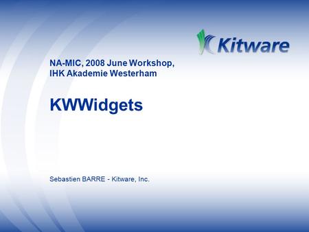 NA-MIC, 2008 June Workshop, IHK Akademie Westerham KWWidgets Sebastien BARRE - Kitware, Inc.