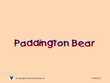 04/06/2015  Copyright Valiant Technology Ltd. 04/06/2015  Copyright Valiant Technology Ltd Paddington Bear As many of you are probably aware Michael.