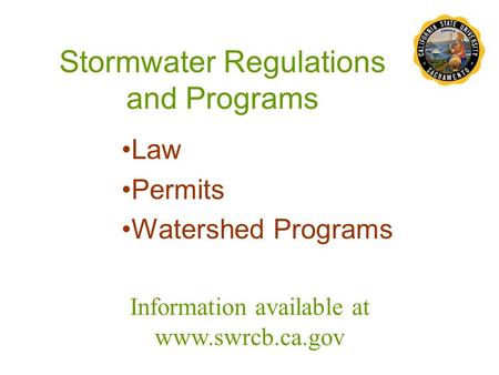 Stormwater Regulations and Programs Law Permits Watershed Programs Information available at www.swrcb.ca.gov.