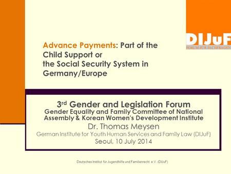 Deutsches Institut für Jugendhilfe und Familienrecht e.V. (DIJuF) Advance Payments: Part of the Child Support or the Social Security System in Germany/Europe.