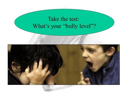 Take the test: What’s your “bully level”?. Bullies… A) think hurting is okay B) can be any age C) can be girls or boys D) all of the above 1 1 1 3.