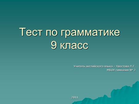 Тест по грамматике 9 класс Учитель английского языка – Хвостова Л.Г. МБОУ гимназия № 2 2011 2011.