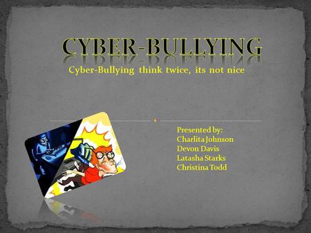 Cyber-Bullying think twice, its not nice Presented by: Charlita Johnson Devon Davis Latasha Starks Christina Todd.