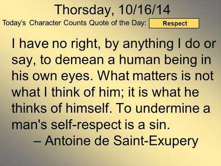 Today’s Character Counts Quote of the Day: Respect Thorsday, 10/16/14 I have no right, by anything I do or say, to demean a human being in his own eyes.