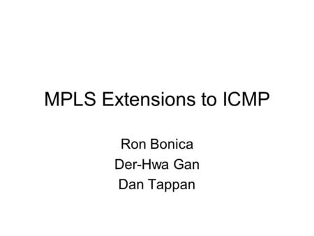 MPLS Extensions to ICMP Ron Bonica Der-Hwa Gan Dan Tappan.