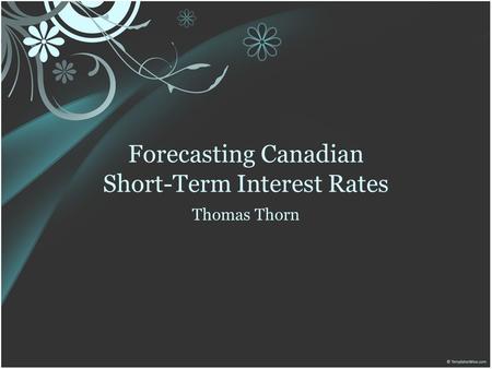 Forecasting Canadian Short-Term Interest Rates Thomas Thorn.