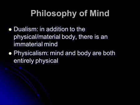 Philosophy of Mind Dualism: in addition to the physical/material body, there is an immaterial mind Dualism: in addition to the physical/material body,