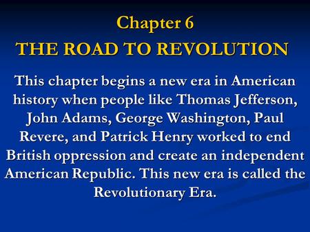 Chapter 6 THE ROAD TO REVOLUTION This chapter begins a new era in American history when people like Thomas Jefferson, John Adams, George Washington, Paul.