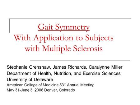 Gait Symmetry With Application to Subjects with Multiple Sclerosis Stephanie Crenshaw, James Richards, Caralynne Miller Department of Health, Nutrition,