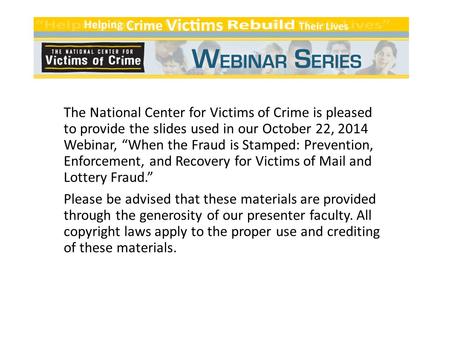 The National Center for Victims of Crime is pleased to provide the slides used in our October 22, 2014 Webinar, “When the Fraud is Stamped: Prevention,