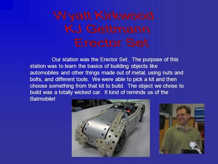 Our station was the Erector Set. The purpose of this station was to learn the basics of building objects like automobiles and other things made out of.