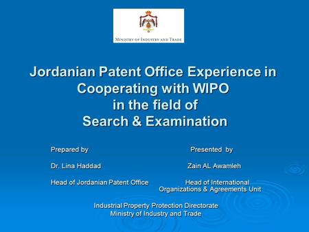 Jordanian Patent Office Experience in Cooperating with WIPO in the field of Search & Examination Prepared by Presented by Dr. Lina Haddad Zain AL Awamleh.