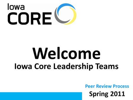 Welcome Iowa Core Leadership Teams Peer Review Process Spring 2011.