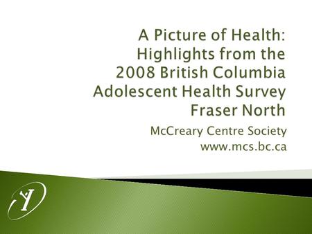 McCreary Centre Society www.mcs.bc.ca.  Administration took place in Grade 7-12 classes in 50 of the 59 BC School Districts.  Over 29 000 surveys were.