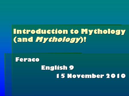 Introduction to Mythology (and Mythology)! Feraco English 9 English 9 15 November 2010.