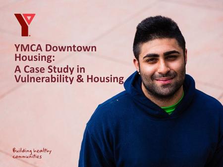 YMCA Downtown Housing: A Case Study in Vulnerability & Housing.