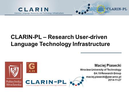 CLARIN-PL CLARIN-PL – Research User-driven Language Technology Infrastructure Maciej Piasecki Wrocław University of Technology G4.19 Research Group