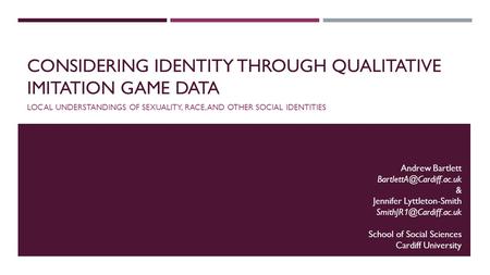 CONSIDERING IDENTITY THROUGH QUALITATIVE IMITATION GAME DATA LOCAL UNDERSTANDINGS OF SEXUALITY, RACE, AND OTHER SOCIAL IDENTITIES Andrew Bartlett